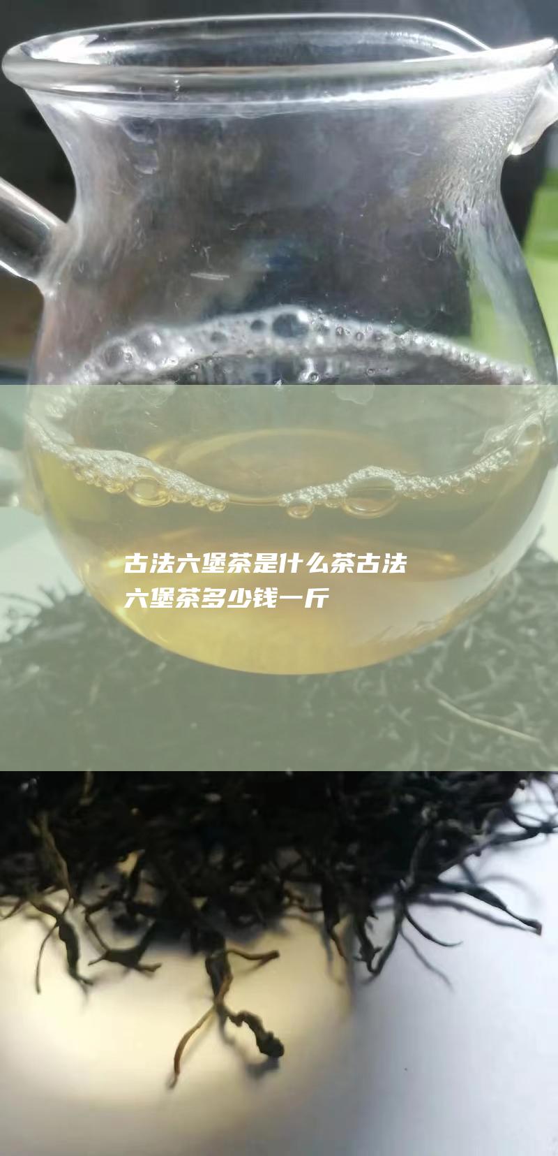 古法六堡茶是什么茶 古法六堡茶多少钱一斤