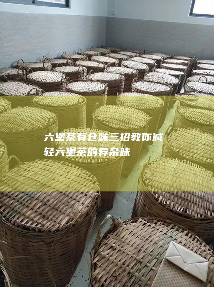 六堡茶有仓味 三招教你减轻六堡茶的异杂味