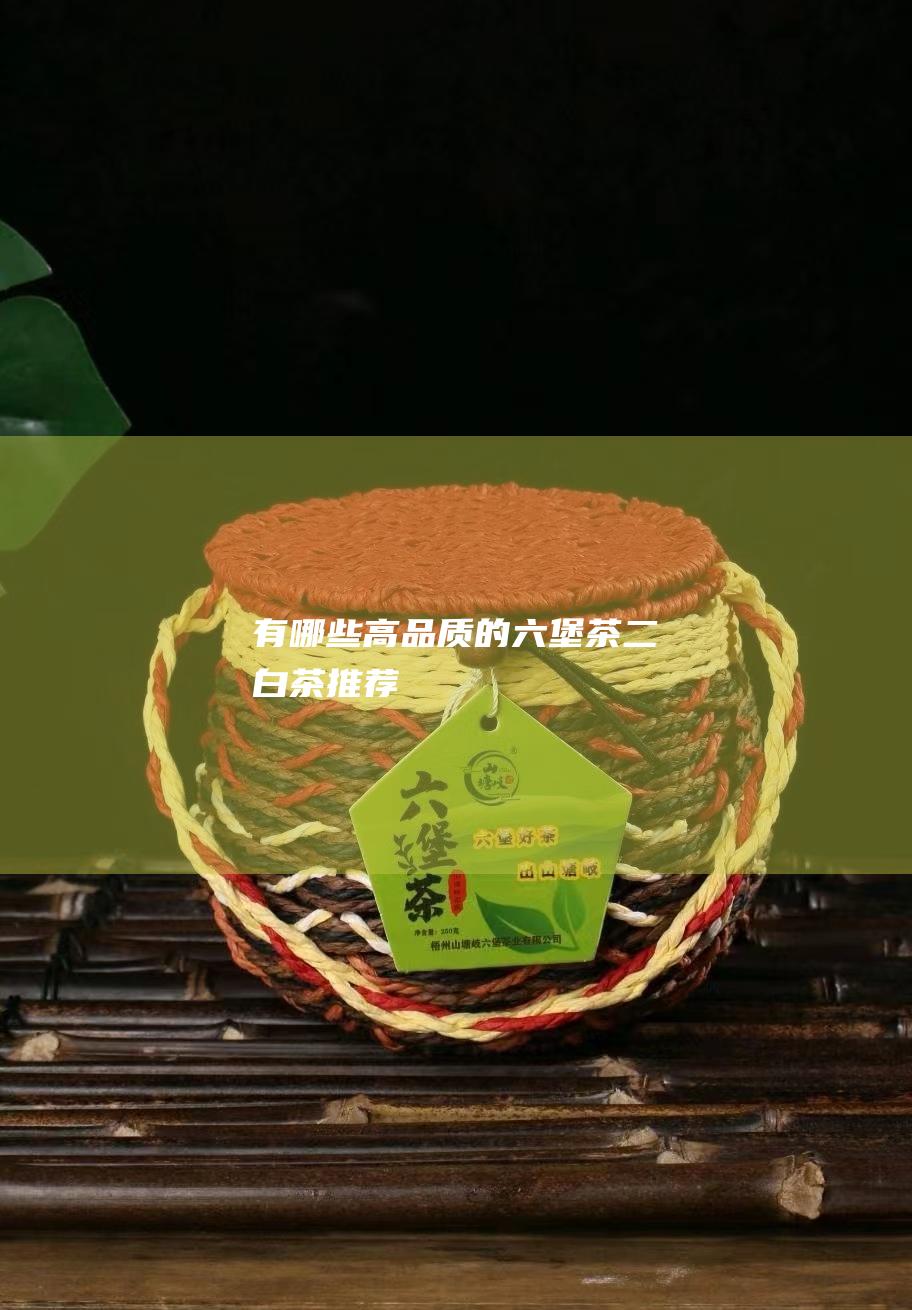 有哪些高品质的六堡茶二白茶推荐