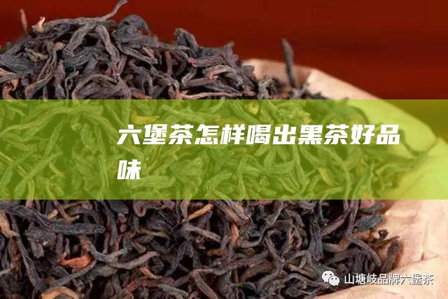 六堡茶怎样喝出黑茶好品味