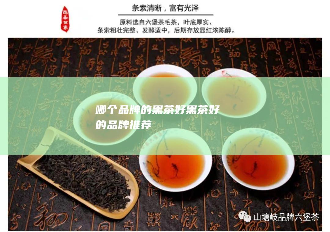 哪个品牌的黑茶好 黑茶好的品牌推荐