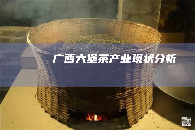 广西六堡茶产业现状分析