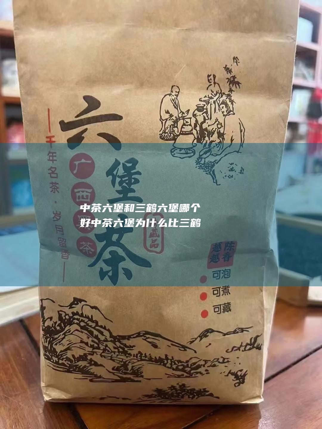 中茶六堡和三鹤六堡哪个好 中茶六堡为什么比三鹤的好喝