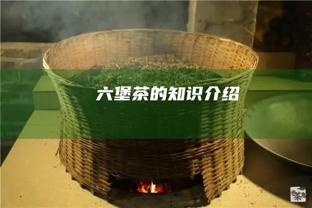 六堡茶的知识介绍