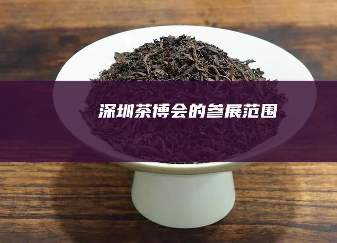 深圳茶博会的参展范围