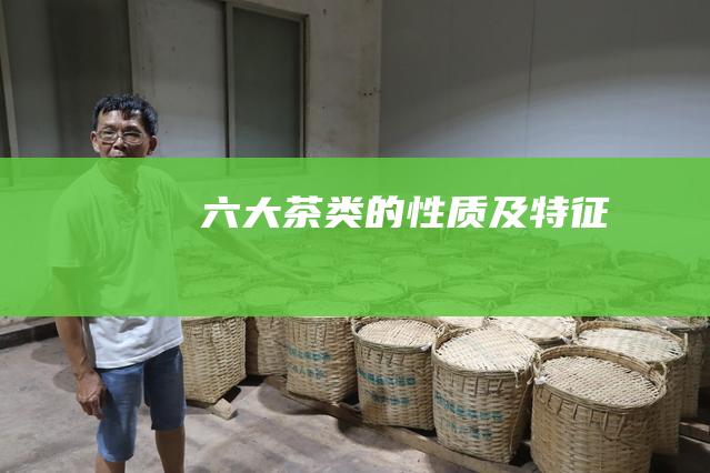 六大茶类的性质及特征