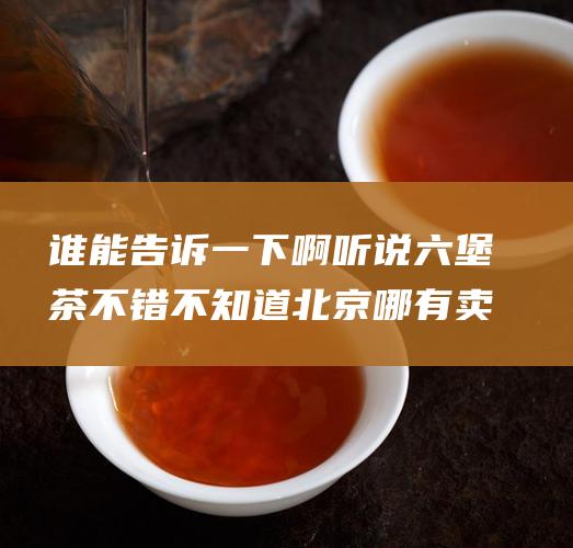 谁能告诉一下啊听说茶不错不知道北京哪有卖