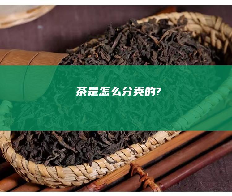 茶是怎么分类的?