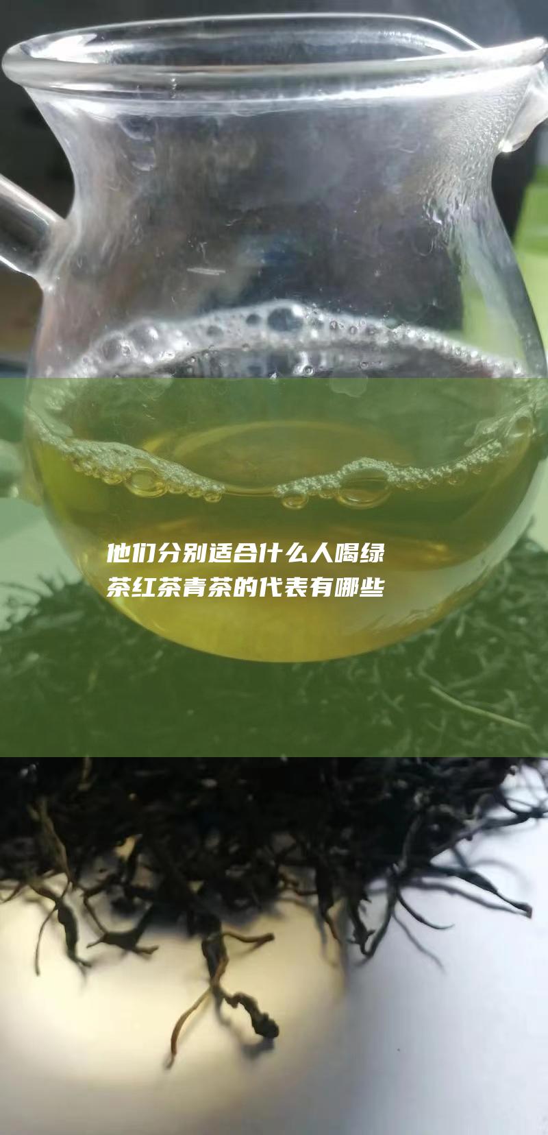 他们分别适合什么人喝 绿茶 红茶 青茶的代表有哪些 想知道黑茶 有什么特点