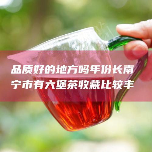 品质好的地方吗年份长南宁市有茶收藏比较丰