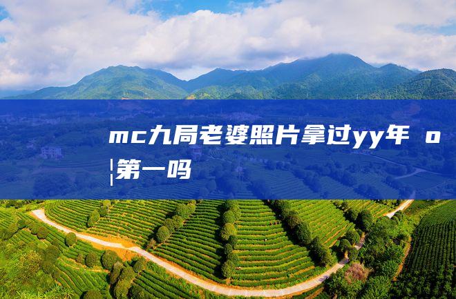 mc九局老婆照片拿过yy年度第一吗