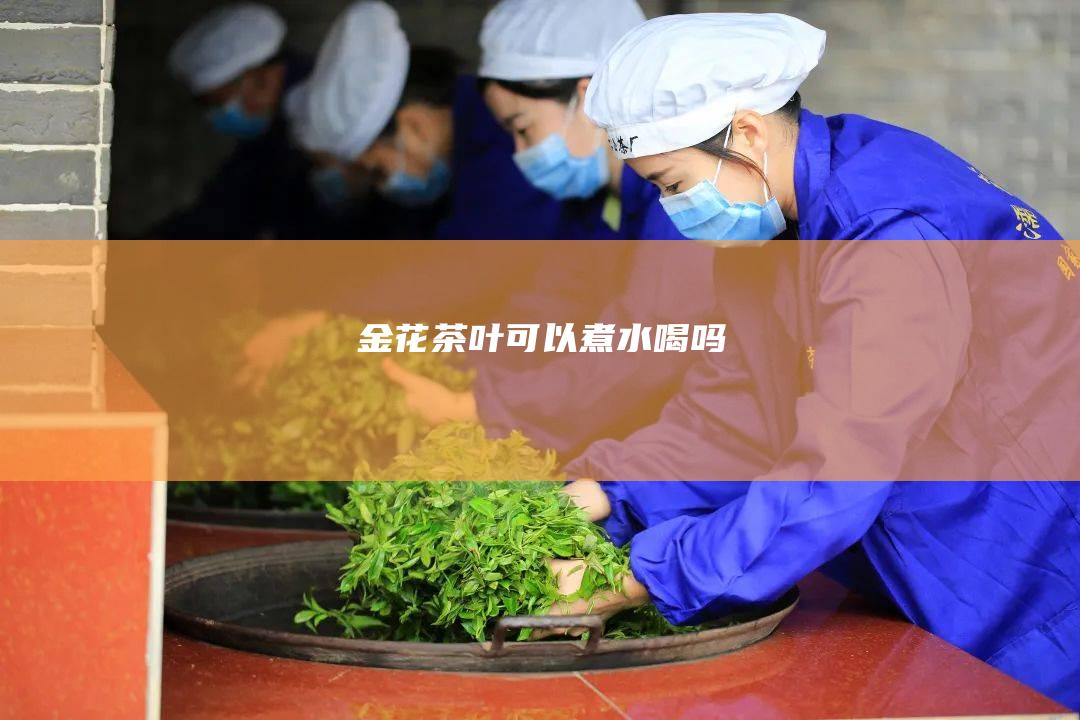 金花茶叶可以煮水喝吗