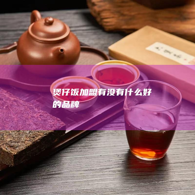 煲仔饭加盟有没有什么好的品牌