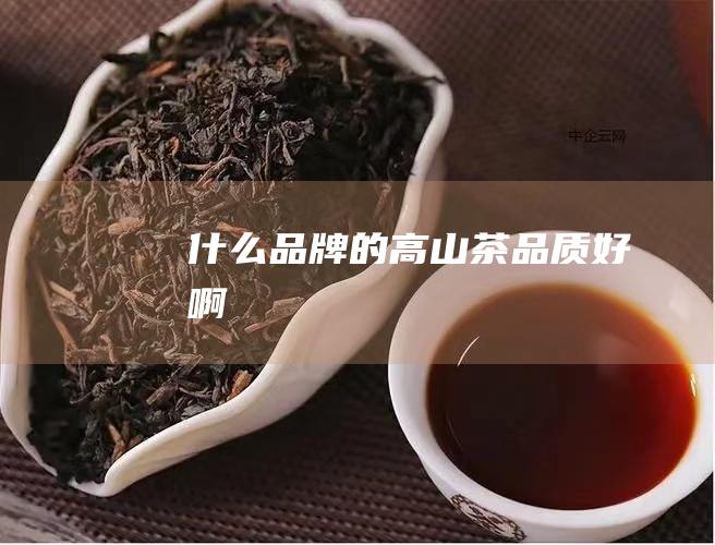 什么品牌的高山茶品质好啊