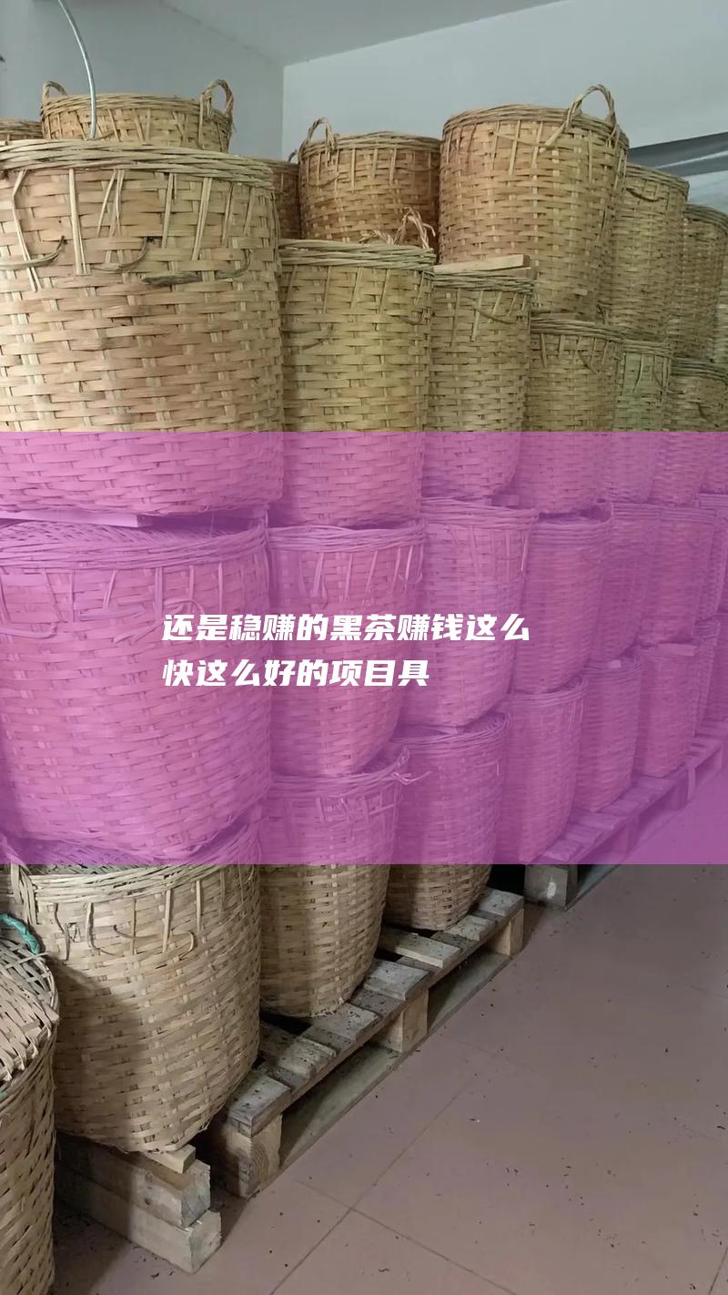 还是稳赚的 黑茶赚钱这么快 这么好的项目具