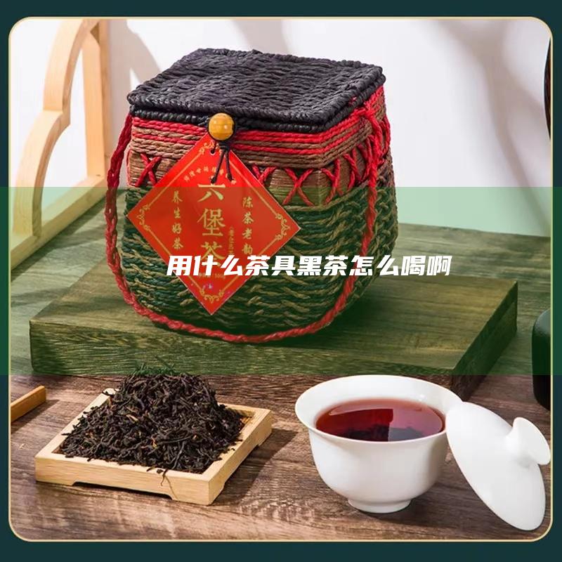 用什么茶具 黑茶怎么喝啊