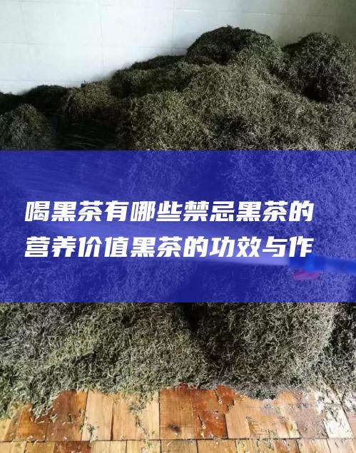 喝黑茶有哪些禁忌 黑茶的营养价值 黑茶的功效与作用