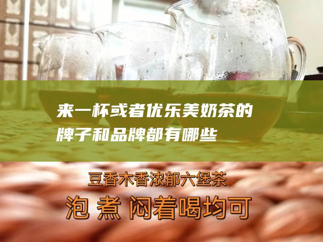 来一杯或者优乐美 奶茶的牌子和品牌都有哪些