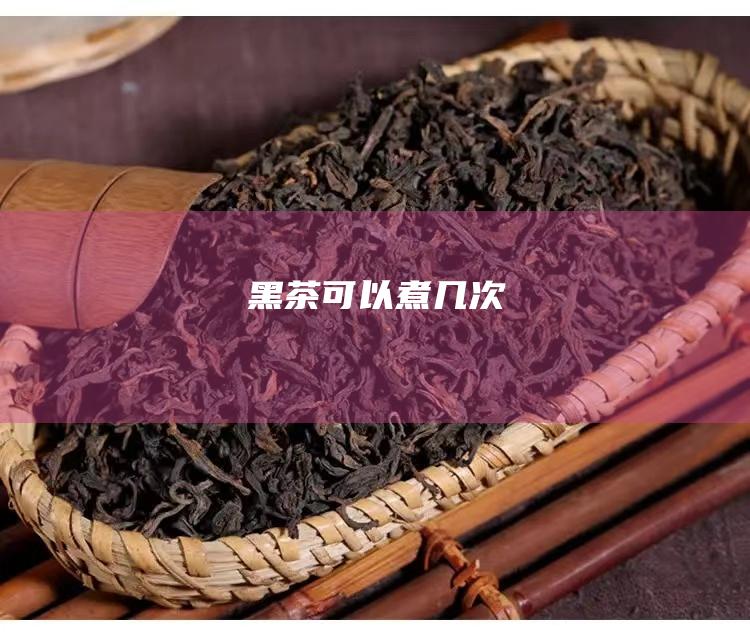 黑茶可以煮几次