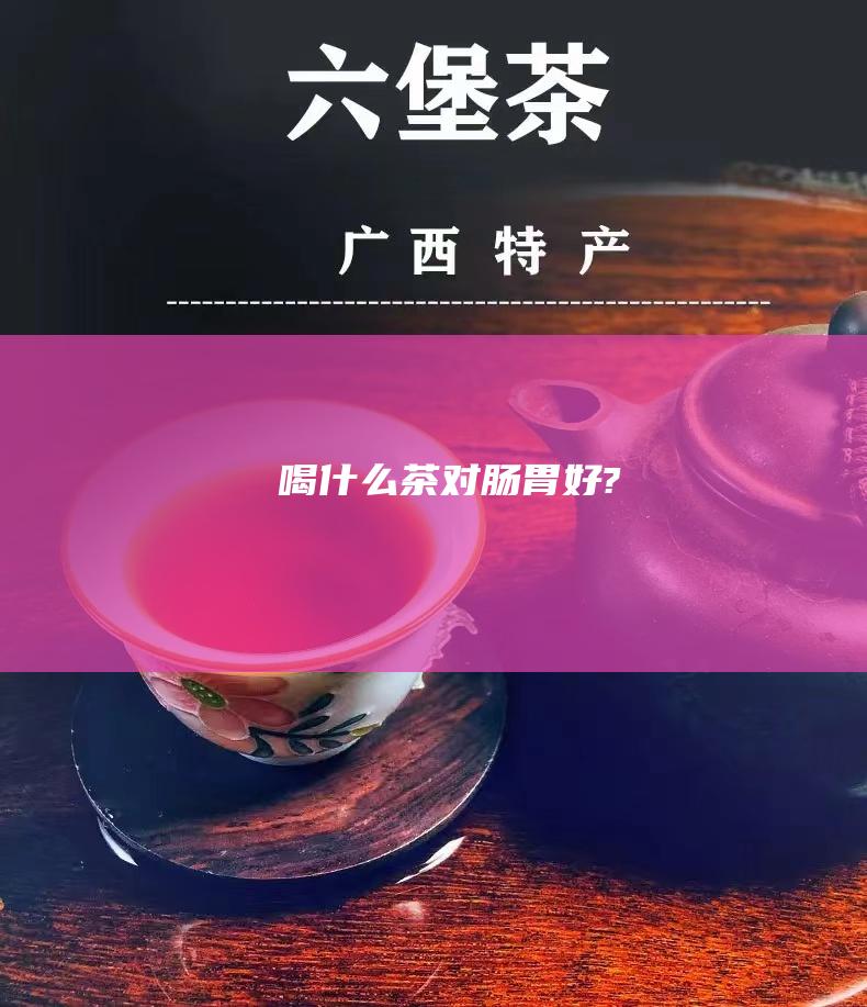 喝什么茶对肠胃好?