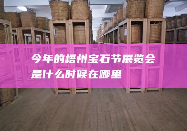 今年的梧州宝石节展览会是什么时候 在哪里