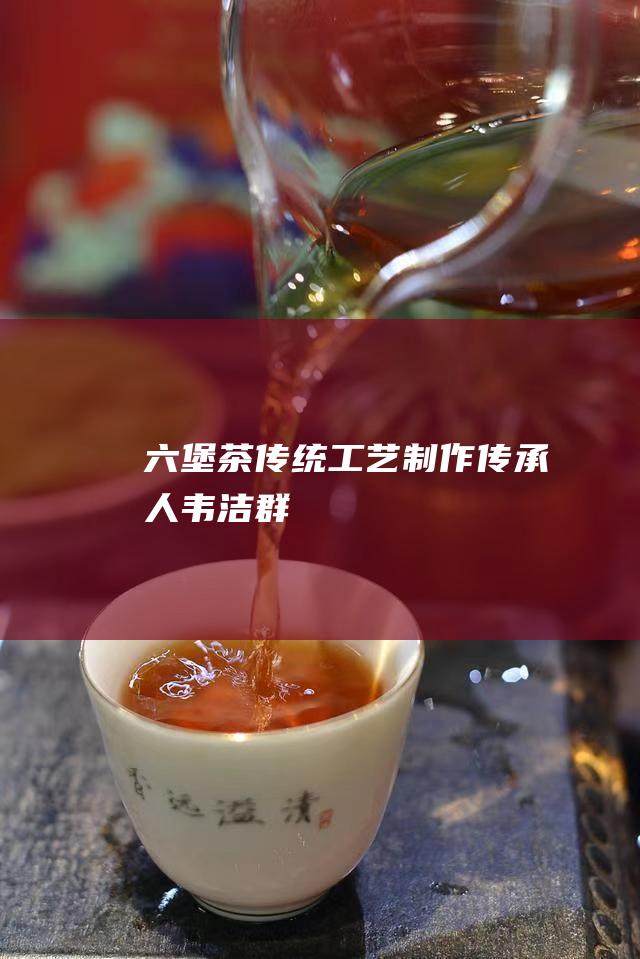 茶传统制作传承人韦洁群