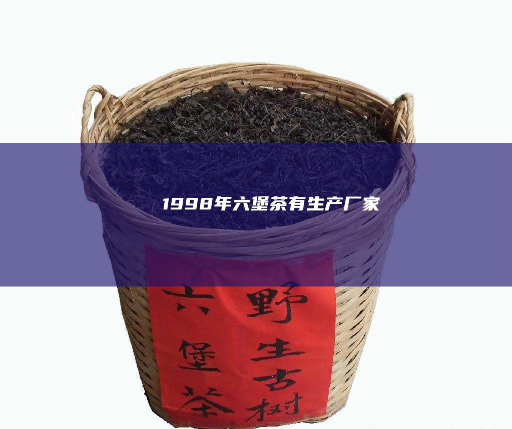 1998年六堡茶有生产厂家吗