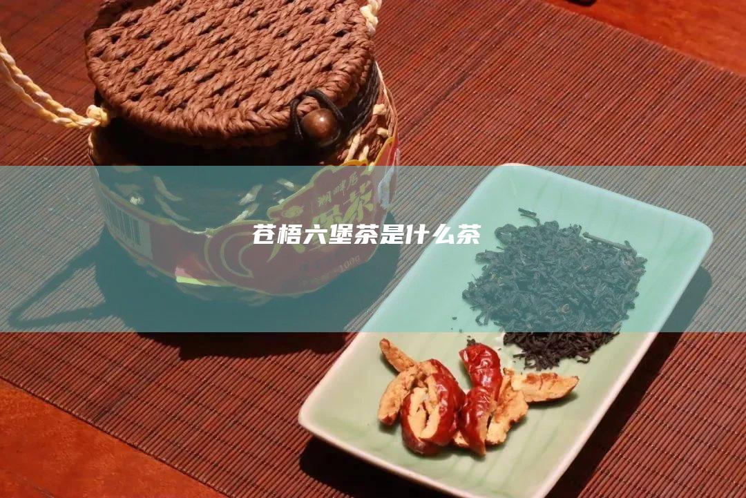 苍梧六堡茶是什么茶