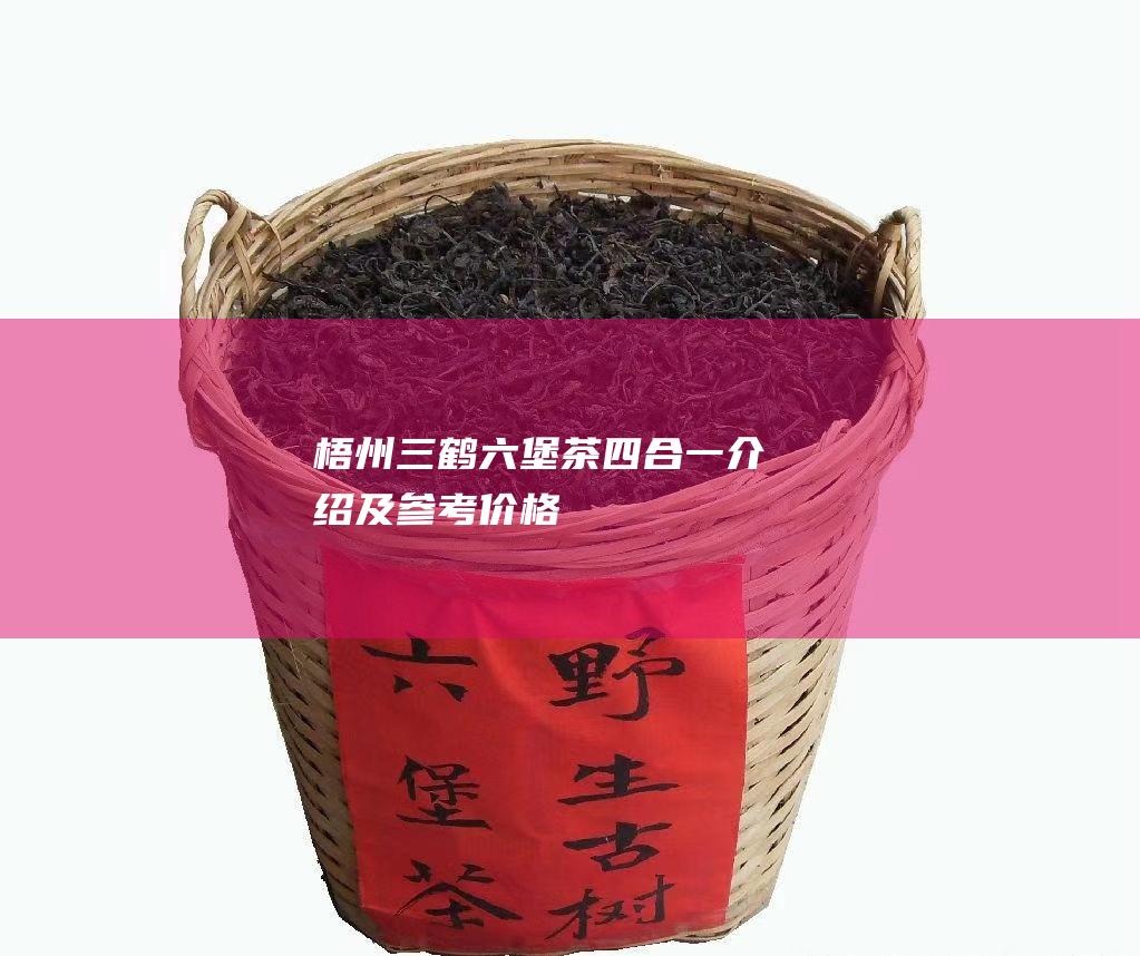 梧州三鹤六堡茶四合一介绍及参考价格