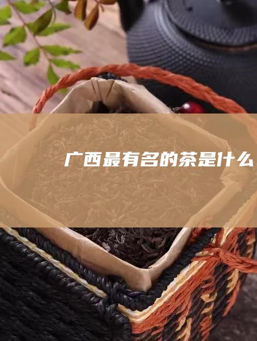 广西最有名的茶是什么