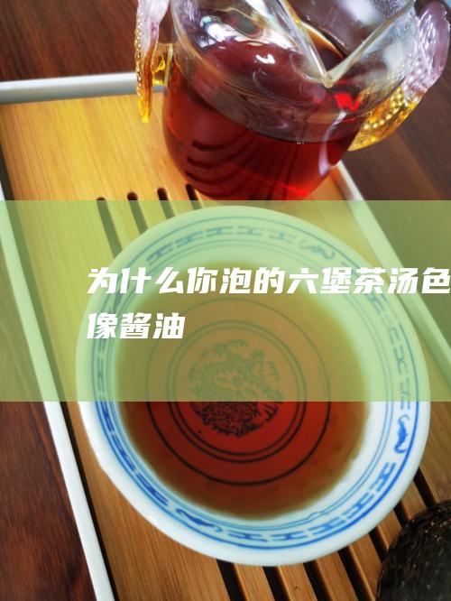 为什么你泡的六堡茶汤色像酱油