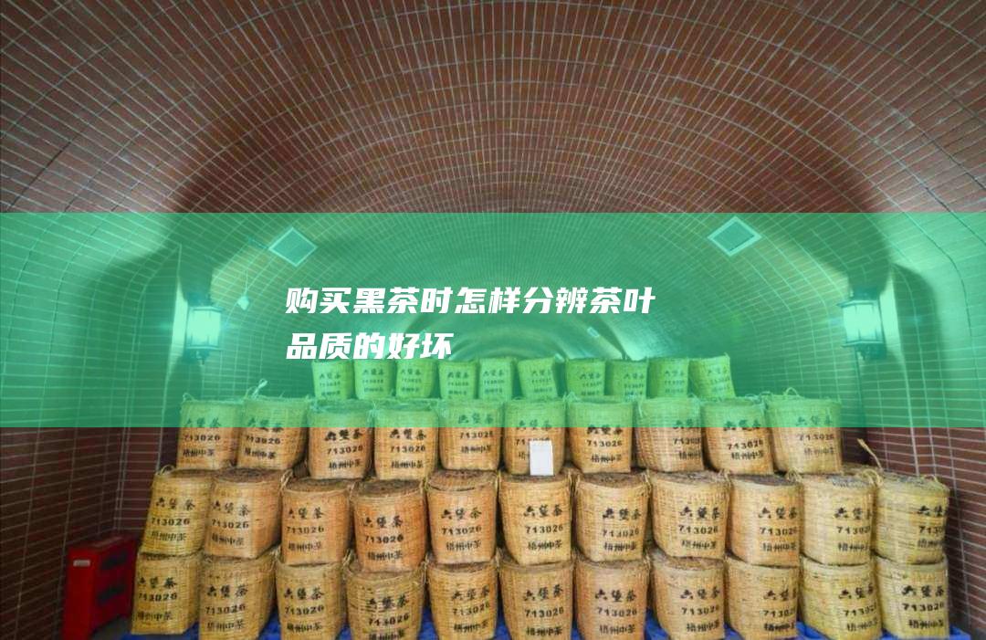 购买黑茶时怎样分辨茶叶品质的好坏