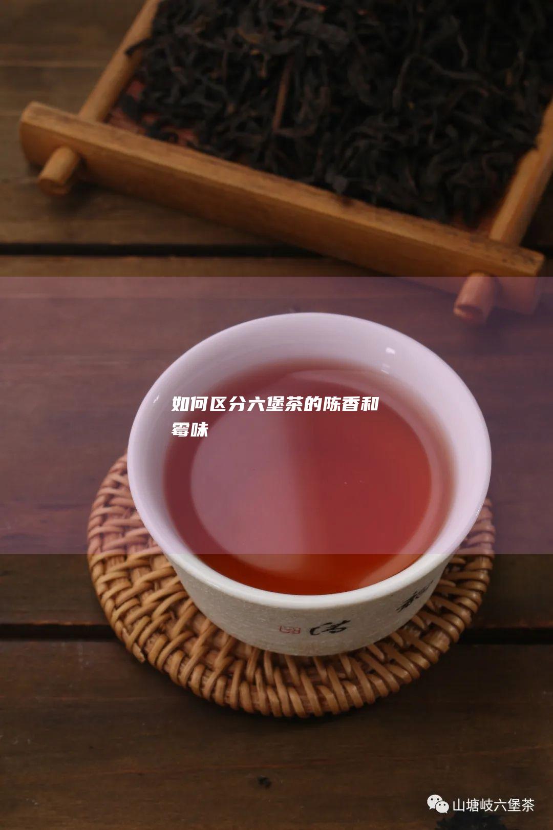 如何区分六堡茶的陈香和霉味