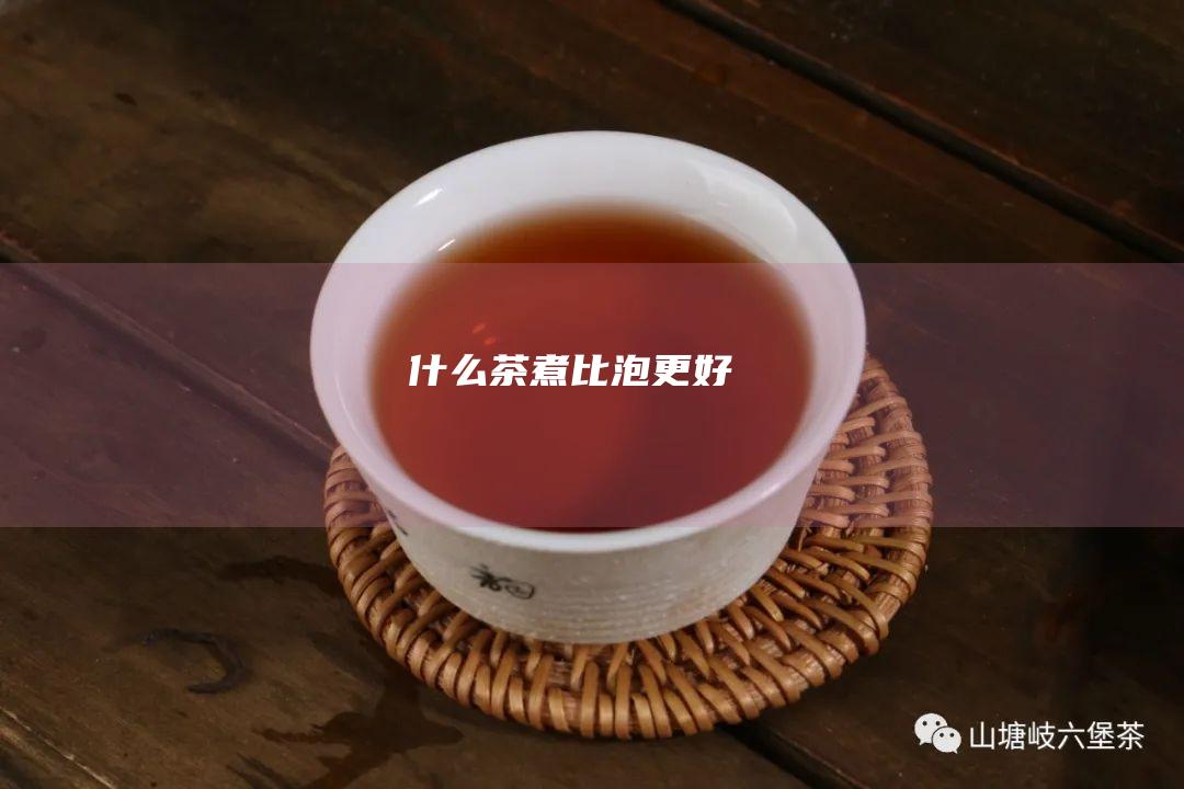 什么茶煮比泡更好