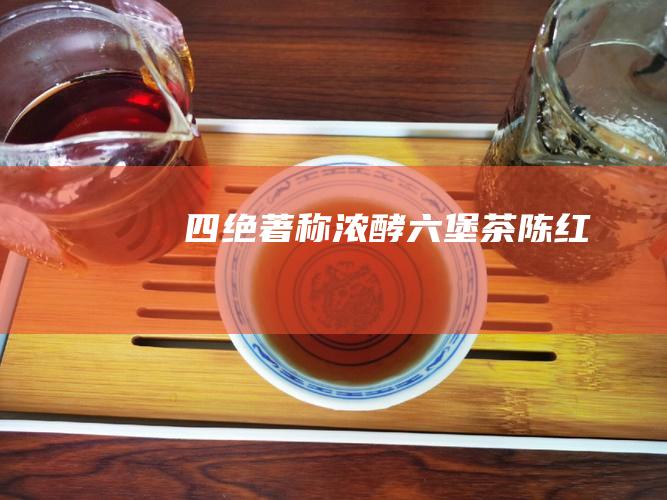 四绝著称 浓 酵 六堡茶 陈 红