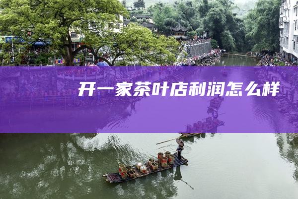 开一家茶叶店利润怎么样