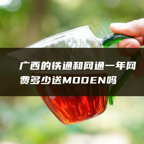 广西的 铁通和网通一年网费多少 送MODEN吗