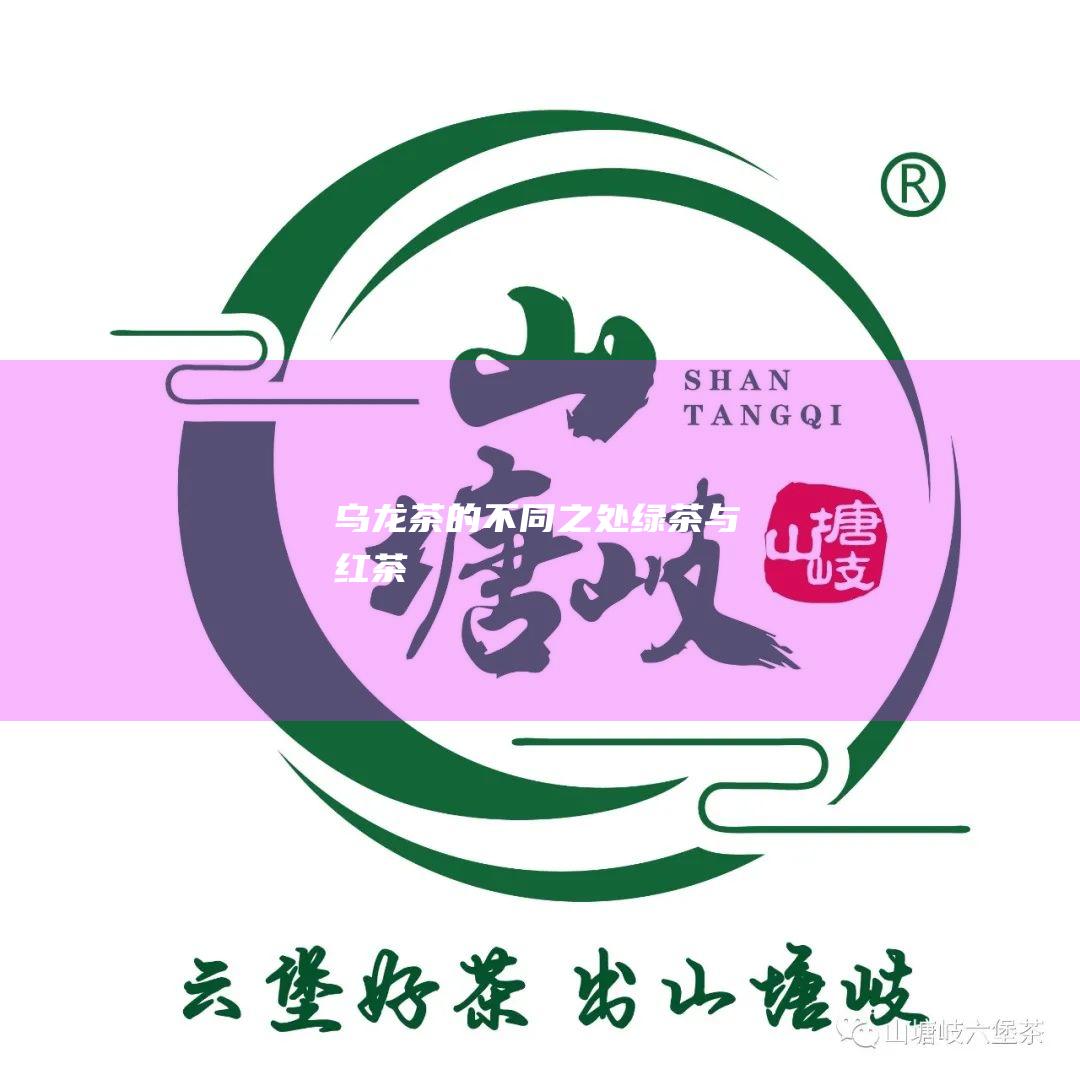 乌龙茶的不同之处 绿茶与红茶