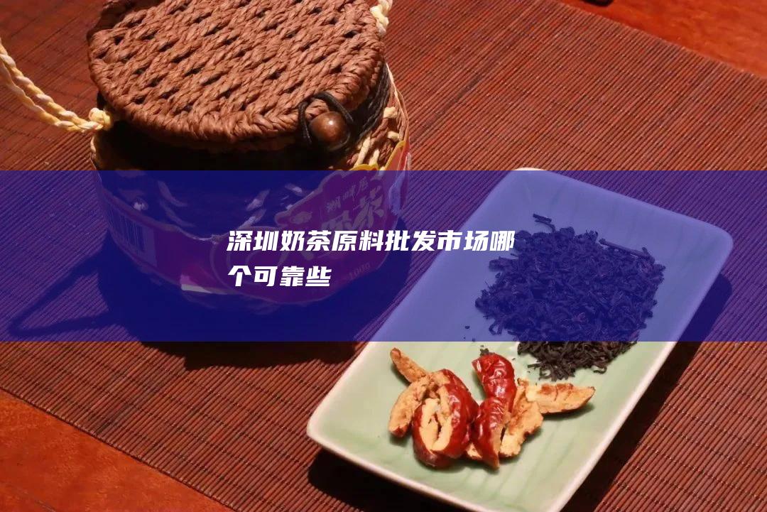 深圳奶茶原料批发市场哪个可靠些