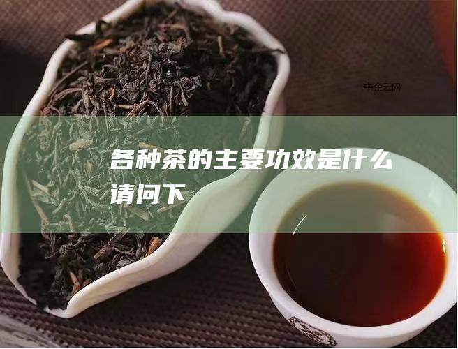 各种茶的主要功效是什么 请问下