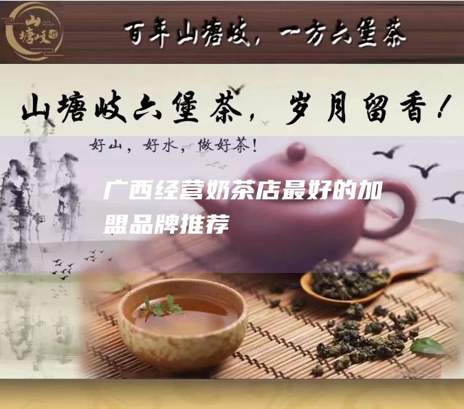 广西经营奶茶店最好的加盟品牌推荐