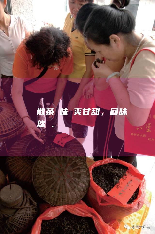 散茶：風味鮮爽甘甜，回味悠長。