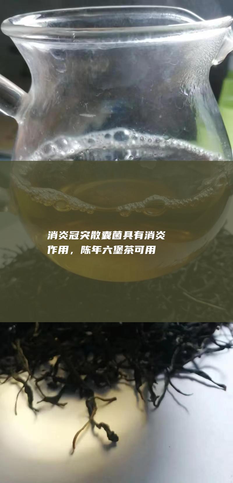 消炎：冠突散囊菌具有消炎作用，陈年六堡茶可用于缓解炎症性疾病。