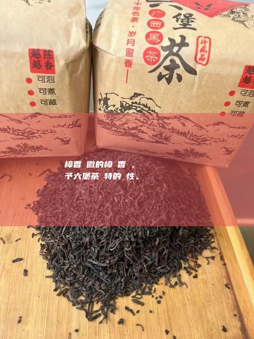 樟香：輕微的樟腦香氣，賦予六堡茶獨特的個性。