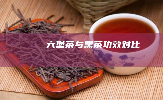 六堡茶与黑茶：功效对比