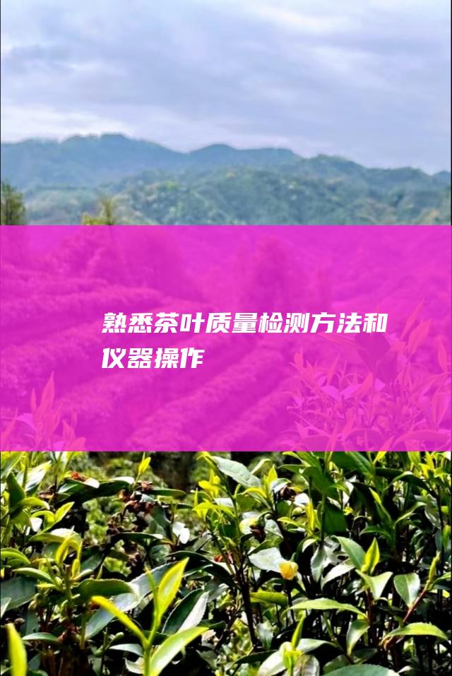 熟悉茶叶质量检测方法和仪器操作