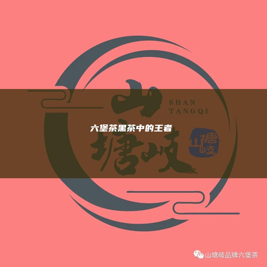 六堡茶：黑茶中的王者