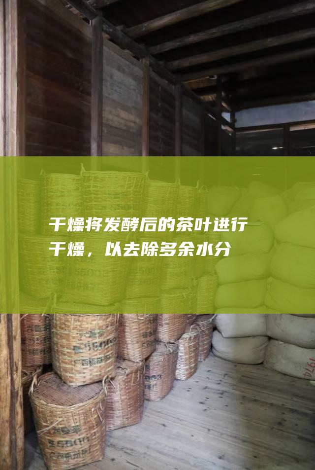 干燥：将发酵后的茶叶进行干燥，以去除多余水分。