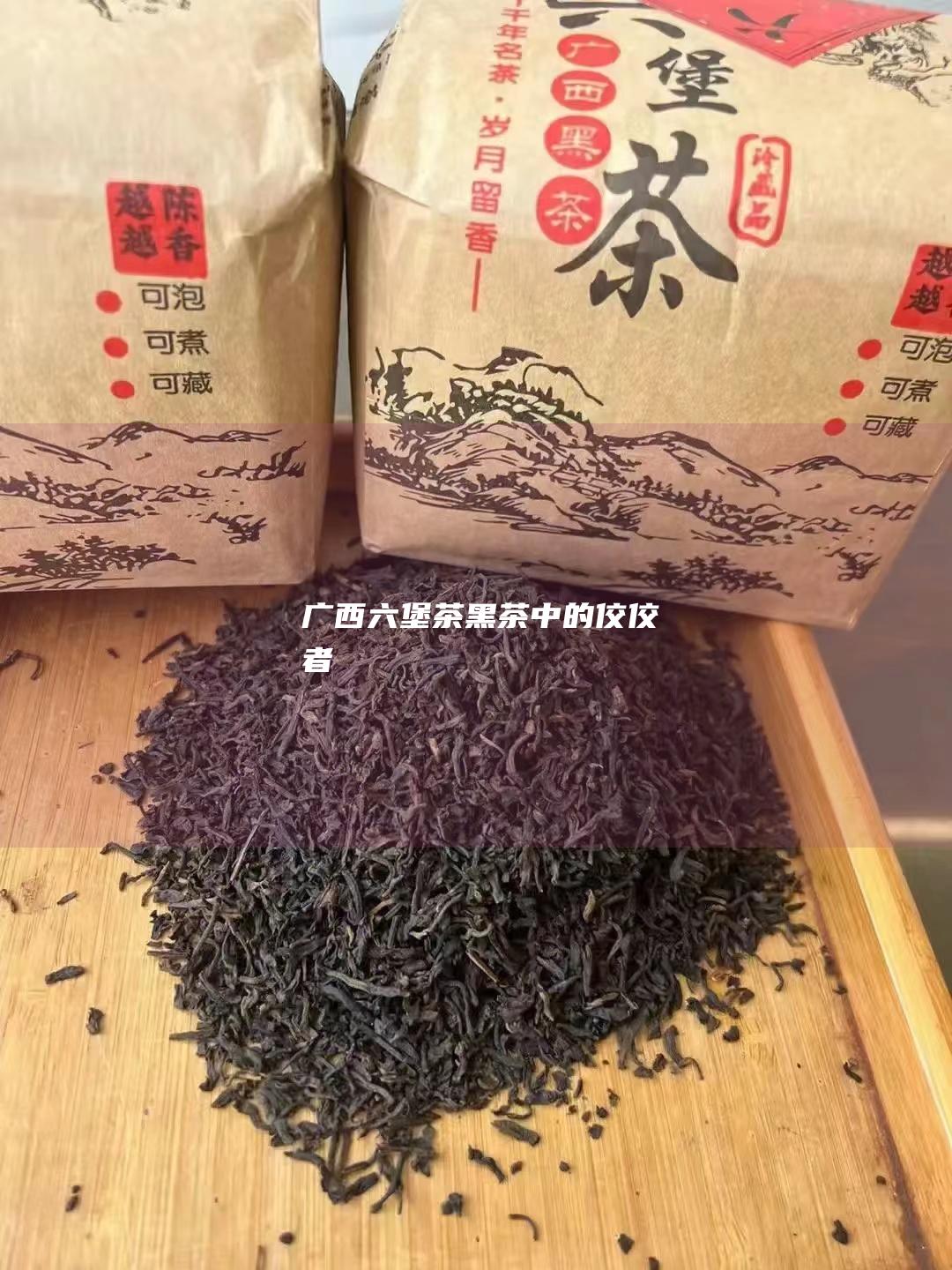 广西六堡茶：黑茶中的佼佼者