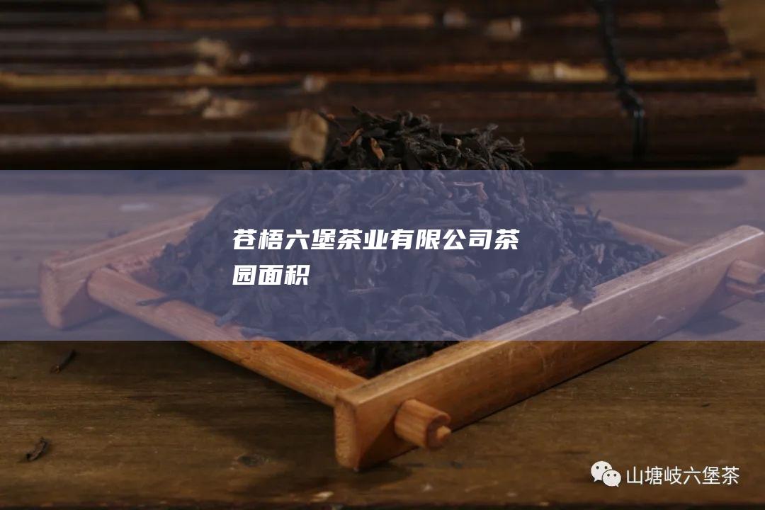 苍梧六堡茶业有限公司茶园面积